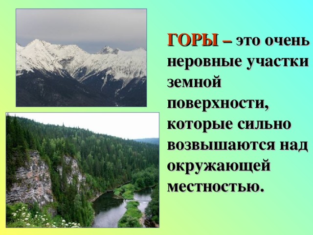 ГОРЫ – это очень неровные участки земной поверхности, которые сильно возвышаются над окружающей местностью. 