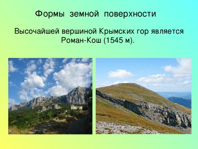 Формы земной поверхности  Высочайшей вершиной Крымских гор является Роман-Кош (1545 м).   