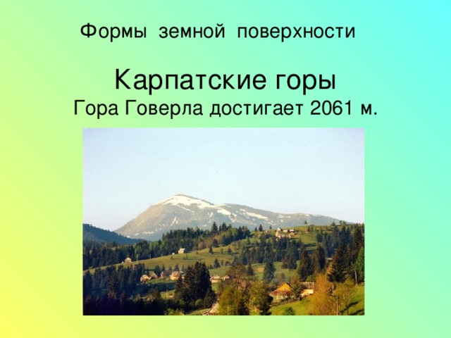 Формы земной поверхности  Карпатские горы  Гора Говерла достигает 2061 м. 