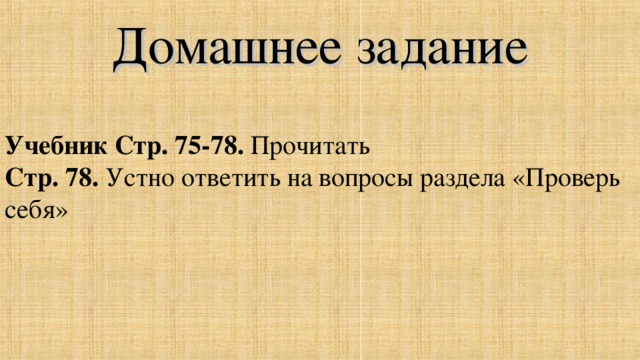 Домашнее задание Учебник Стр. 75-78. Прочитать Стр. 78. Устно  ответить на вопросы раздела «Проверь себя»
