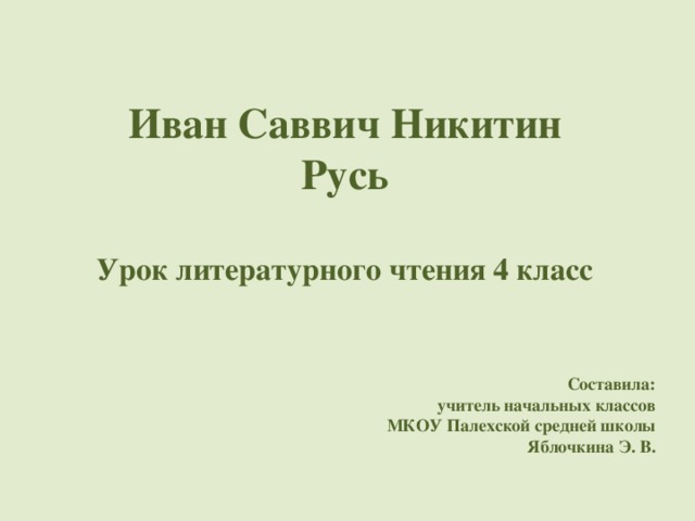 Иван Саввич Никитин Русь  Урок литературного чтения 4 класс Составила: учитель начальных классов МКОУ Палехской средней школы Яблочкина Э. В. 