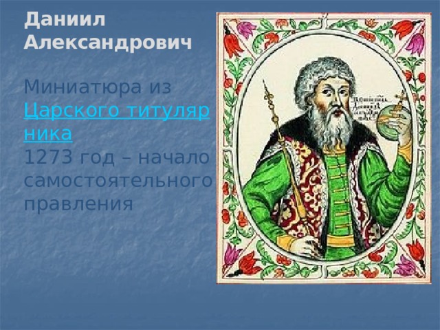 Даниил Александрович   Миниатюра из  Царского титулярника 1273 год – начало самостоятельного правления 