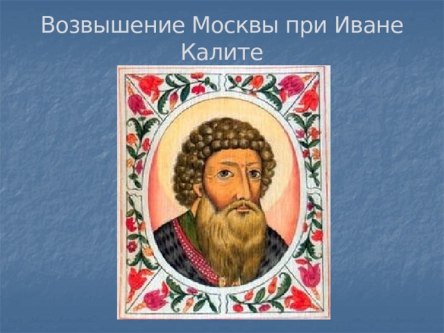Возвышение Москвы при Иване Калите 
