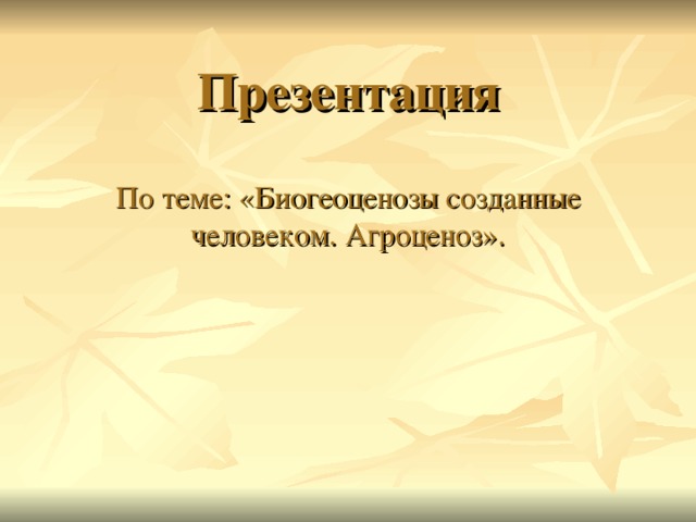 Презентация По теме: «Биогеоценозы созданные человеком. Агроценоз». 