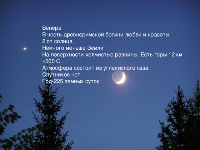 Венера В честь древнеримской богини любви и красоты 2 от солнца Немного меньше Земли На поверхности холмистые равнины. Есть горы 12 км +500 С Атмосфера состоит из углекислого газа Спутников нет Год-225 земных суток 
