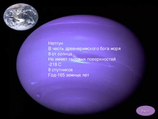 Нептун В честь древнеримского бога моря 8 от солнца Не имеет твердых поверхностей -218 С 8 спутников Год-165 земных лет Видео 