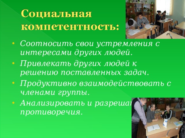 Соотносить свои устремления с интересами других людей. Привлекать других людей к решению поставленных задач. Продуктивно взаимодействовать с членами группы. Анализировать и разрешать противоречия. 
