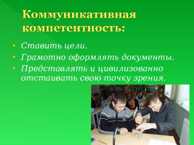 Ставить цели. Грамотно оформлять документы. Представлять и цивилизованно отстаивать свою точку зрения. 