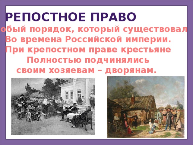 Крепостное право Особый порядок, который существовал Во времена Российской империи. При крепостном праве крестьяне Полностью подчинялись своим хозяевам – дворянам. 