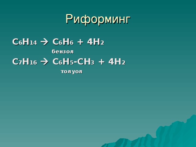 Риформинг С 6 H 14   C 6 H 6 + 4H 2  бензол С 7 Н 16    С 6 Н 5 -СН 3 + 4Н 2  толуол  