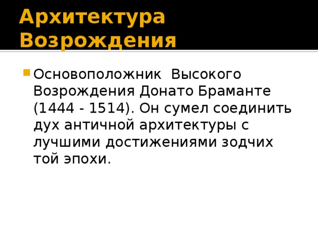 Архитектура Возрождения Основоположник Высокого Возрождения Донато Браманте (1444 - 1514). Он сумел соединить дух античной архитектуры с лучшими достижениями зодчих той эпохи. 