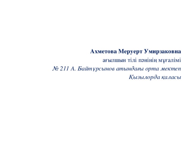 Ахметова Меруерт Умирзаковна ағылшын тілі пәнінің мұғалімі № 211 А. Байтұрсынов атындағы орта мектеп Қызылорда қаласы 