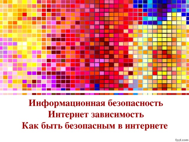 Информационная безопасность  Интернет зависимость  Как быть безопасным в интернете 