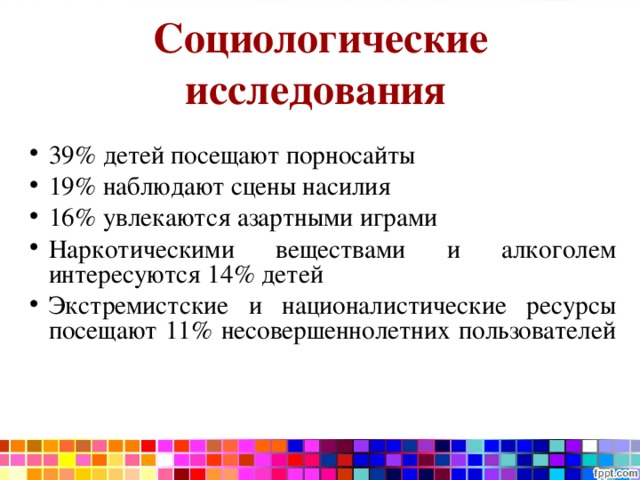 Социологические исследования  39% детей посещают порносайты 19% наблюдают сцены насилия 16% увлекаются азартными играми Наркотическими веществами и алкоголем интересуются 14% детей Экстремистские и националистические ресурсы посещают 11% несовершеннолетних пользователей 
