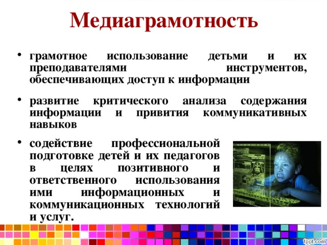 Медиаграмотность грамотное использование детьми и их преподавателями инструментов, обеспечивающих доступ к информации развитие критического анализа содержания информации и привития коммуникативных навыков  содействие профессиональной подготовке детей и их педагогов в целях позитивного и ответственного использования ими информационных и коммуникационных технологий и услуг. 