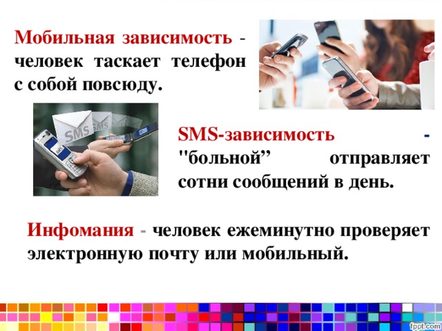 Мобильная зависимость  - человек таскает телефон с собой повсюду. SMS-зависимость  - 