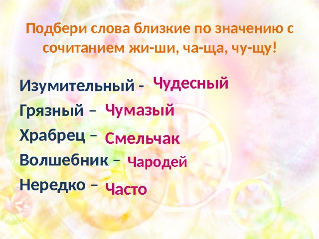 Подбери слова близкие по значению с сочитанием жи-ши, ча-ща, чу-щу! Чудесный  Изумительный - Грязный – Храбрец – Волшебник – Нередко – Чумазый Смельчак Чародей Часто 