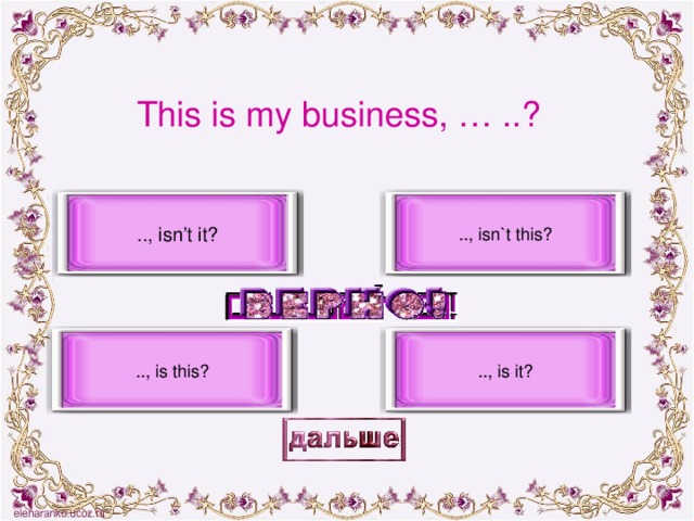This is my business, … ..? .., isn’t it? .., isn`t this? .., is this? .., is it?