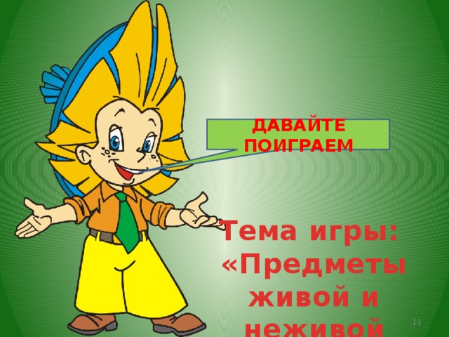 ДАВАЙТЕ ПОИГРАЕМ Тема игры: «Предметы живой и неживой природы»  