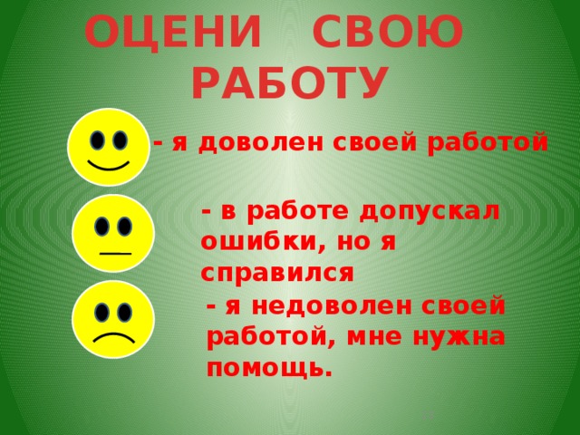 ОЦЕНИ СВОЮ РАБОТУ - я доволен своей работой - в работе допускал ошибки, но я справился - я недоволен своей работой, мне нужна помощь.  
