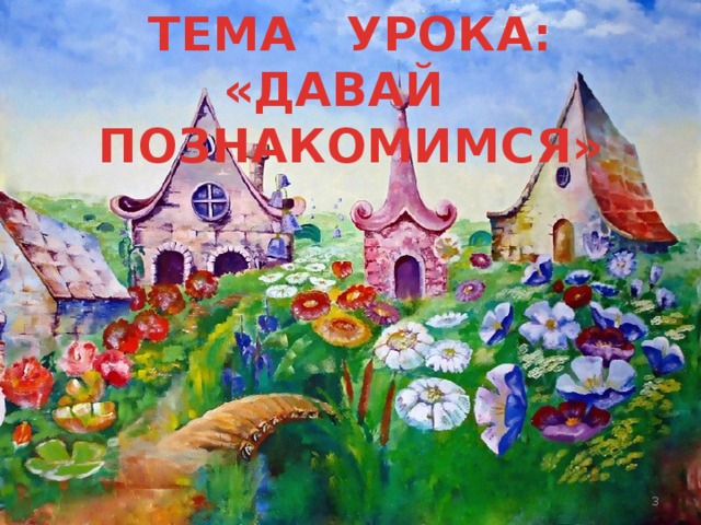 ТЕМА УРОКА: «ДАВАЙ ПОЗНАКОМИМСЯ» Субаева Е.В. - учитель начальных классов  