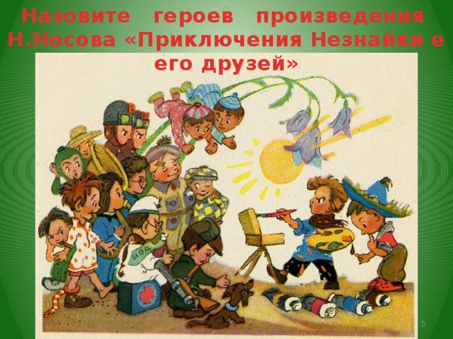 Назовите героев произведения Н.Носова «Приключения Незнайки е его друзей» Субаева Е.В. - учитель начальных классов  