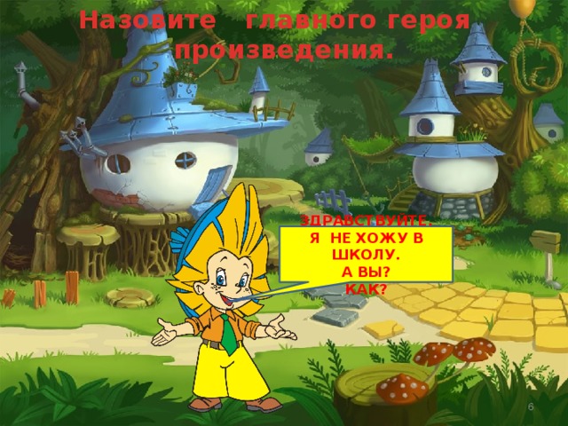 Назовите главного героя произведения. ЗДРАВСТВУЙТЕ, РЕБЯТА! Я НЕ ХОЖУ В ШКОЛУ. МЕНЯ ЗОВУТ НЕЗНАЙКА. А ВАС КАК? А ВЫ? Субаева Е.В. - учитель начальных классов  