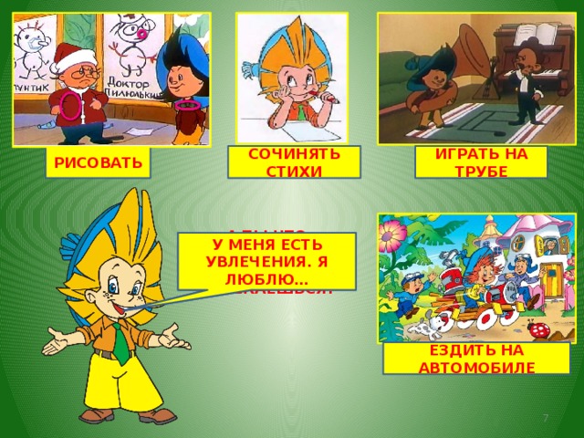РИСОВАТЬ ИГРАТЬ НА ТРУБЕ СОЧИНЯТЬ СТИХИ А ТЫ ЧТО ЛЮБИШЬ? У МЕНЯ ЕСТЬ УВЛЕЧЕНИЯ. Я ЛЮБЛЮ… ЧЕМ УВЛЕКАЕШЬСЯ? ЕЗДИТЬ НА АВТОМОБИЛЕ  