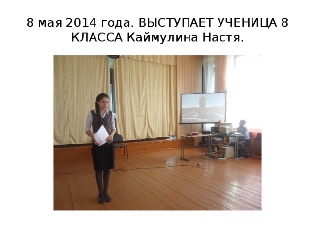 8 мая 2014 года. ВЫСТУПАЕТ УЧЕНИЦА 8 КЛАССА Каймулина Настя. 