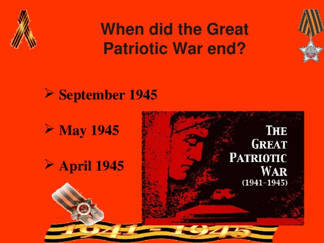 When did the Great Patriotic War end?  September 1945  May 1945  April 1945 