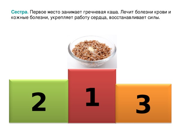 Сестра.  Первое место занимает гречневая каша. Лечит болезни крови и кожные болезни, укрепляет работу сердца, восстанавливает силы. 1 2 3 