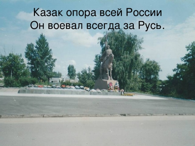 Казак опора всей России  Он воевал всегда за Русь. 