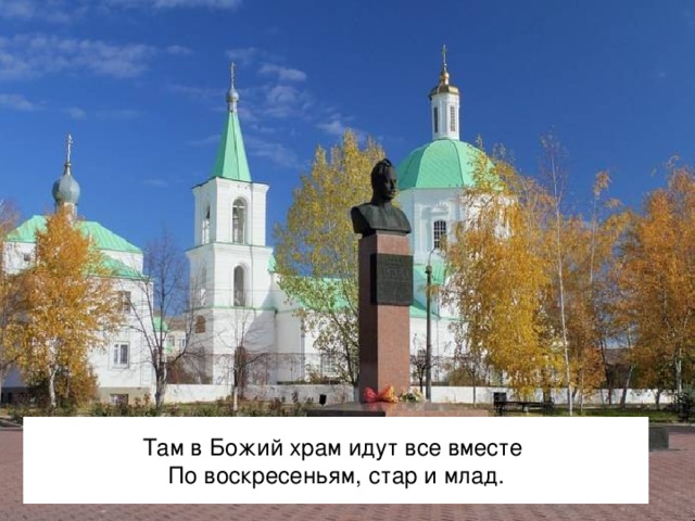 Там в Божий храм идут все вместе  По воскресеньям, стар и млад. 