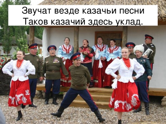 Звучат везде казачьи песни  Таков казачий здесь уклад. 