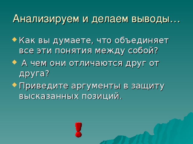 Анализируем и делаем выводы… Как вы думаете, что объединяет все эти понятия между собой?  А чем они отличаются друг от друга? Приведите аргументы в защиту высказанных позиций. 