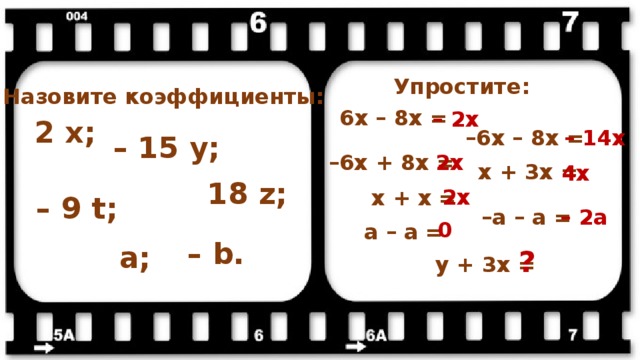 Упростите: Назовите коэффициенты: 6x – 8x = – 2x 2 x; – 14x – 6x – 8x = – 15 y; – 6x + 8x = 2x x + 3x = 4x 18 z; 2x x + x = – 9 t; – a – a = – 2a 0 a – a = – b. a; ? y + 3x = 
