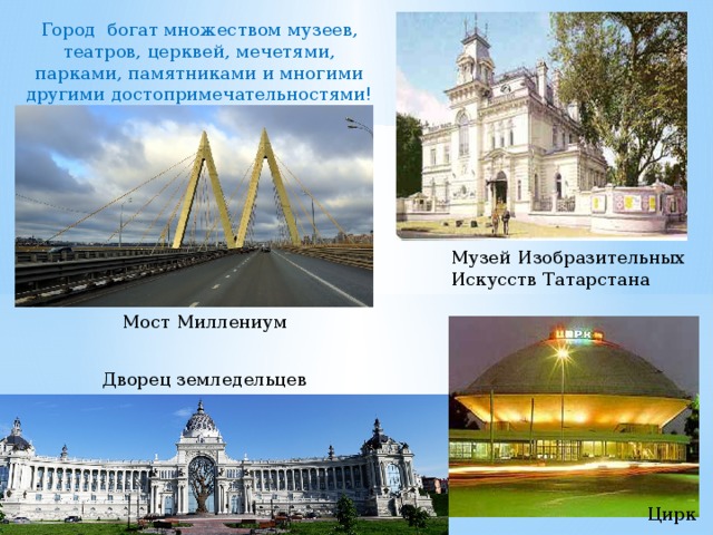 Город богат множеством музеев, театров, церквей, мечетями, парками, памятниками и многими другими достопримечательностями! Музей Изобразительных Искусств Татарстана Мост Миллениум Дворец земледельцев Цирк 