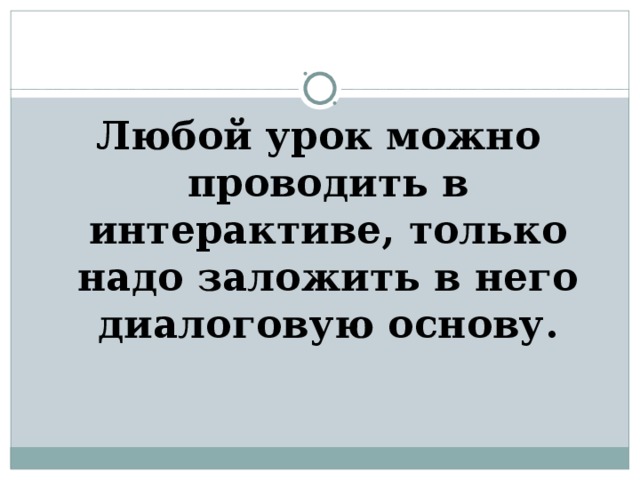Любой урок можно проводить в интерактиве, только надо заложить в него диалоговую основу. 
