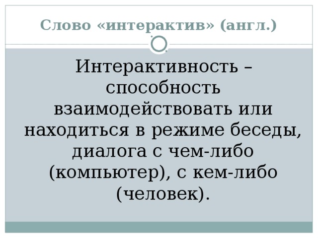 Слово «интерактив» (англ.)  Интерактивность – способность взаимодействовать или находиться в режиме беседы, диалога с чем-либо (компьютер), с кем-либо (человек). 