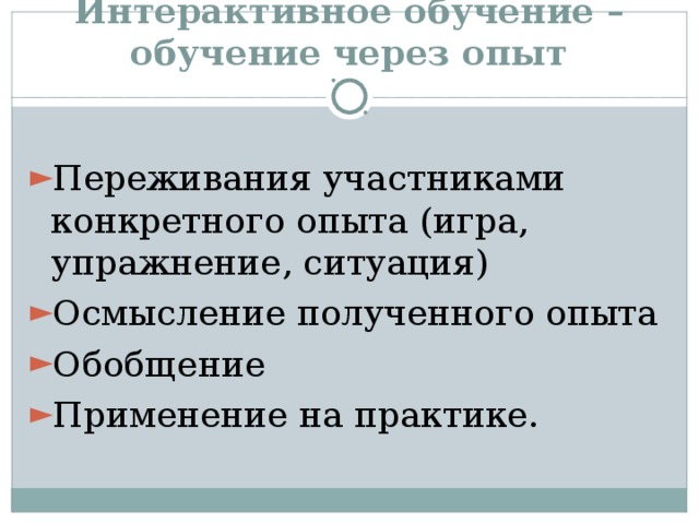 Интерактивное обучение – обучение через опыт Переживания участниками конкретного опыта (игра, упражнение, ситуация) Осмысление полученного опыта Обобщение Применение на практике. 
