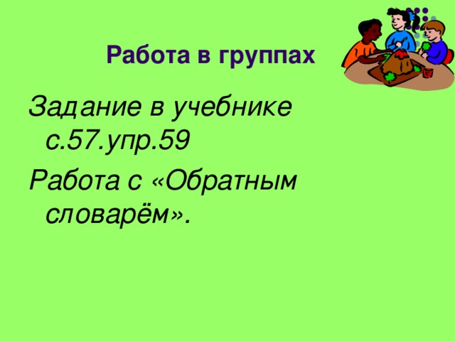 Работа в группах Задание в учебнике с.57.упр.59 Работа с «Обратным словарём». 