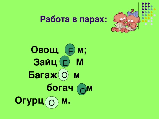 Работа в парах:   Овощ м;  Зайц М  Багаж м  богач м  Огурц … м.    Е Е О О О 