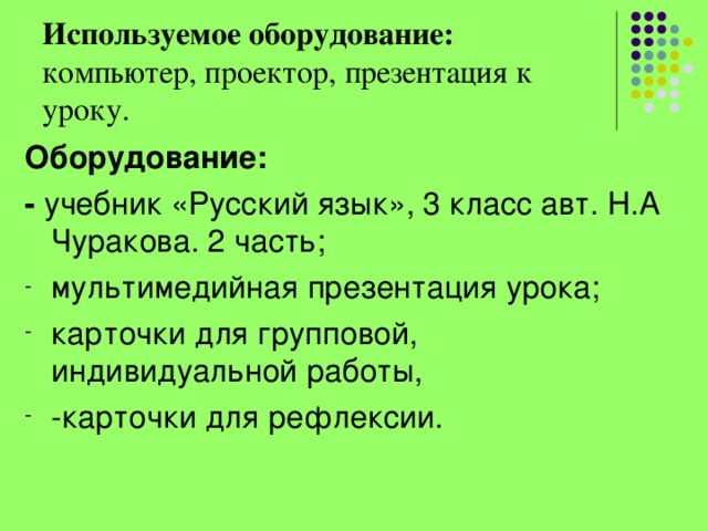 Используемое оборудование: компьютер, проектор, презентация к уроку. Оборудование: -  учебник «Русский язык», 3 класс авт. Н.А Чуракова. 2 часть; мультимедийная презентация урока; карточки для групповой, индивидуальной работы, -карточки для рефлексии. 