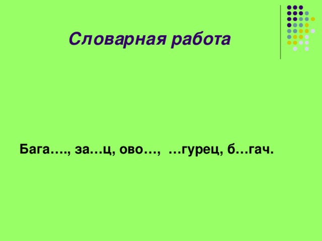 Словарная работа     Бага…., за…ц, ово…, …гурец, б…гач. 