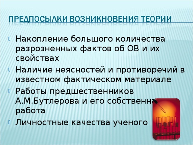Накопление большого количества разрозненных фактов об ОВ и их свойствах Наличие неясностей и противоречий в известном фактическом материале Работы предшественников А.М.Бутлерова и его собственная работа Личностные качества ученого  