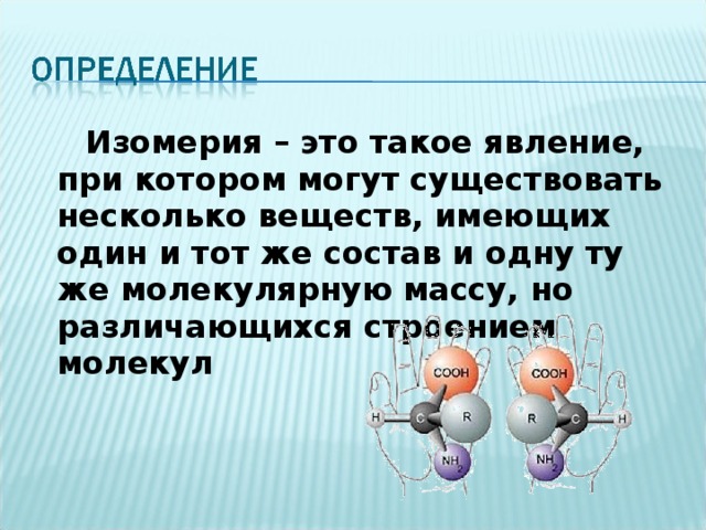  Изомерия – это такое явление, при котором могут существовать несколько веществ, имеющих один и тот же состав и одну ту же молекулярную массу, но различающихся строением молекул 