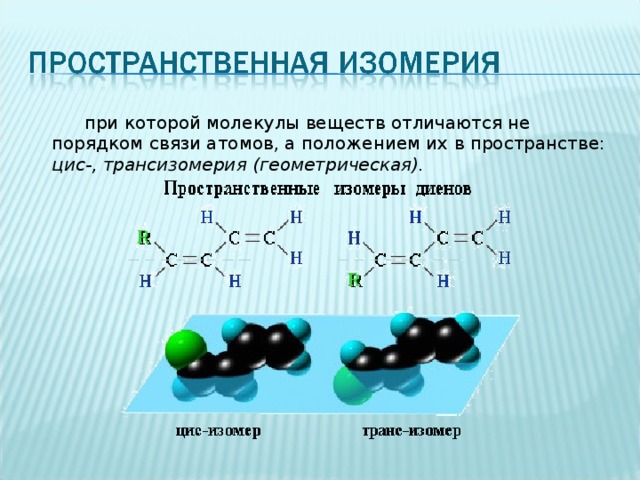  при которой молекулы веществ отличаются не порядком связи атомов, а положением их в пространстве: цис-, трансизомерия (геометрическая).  