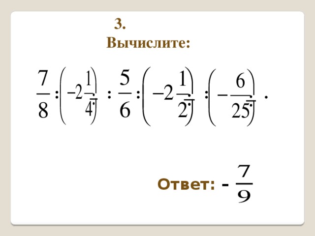 3. Вычислите:  : : : : . Ответ: – 