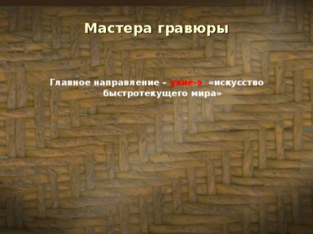 Мастера гравюры Главное направление – укиё-э «искусство быстротекущего мира»  