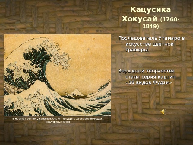 Кацусика Хокусай (1760-1849) Последователь Утамаро в искусстве цветной гравюры. Вершиной творчества стала серия картин «36 видов Фудзи» 